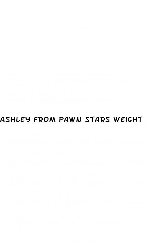 ashley from pawn stars weight loss