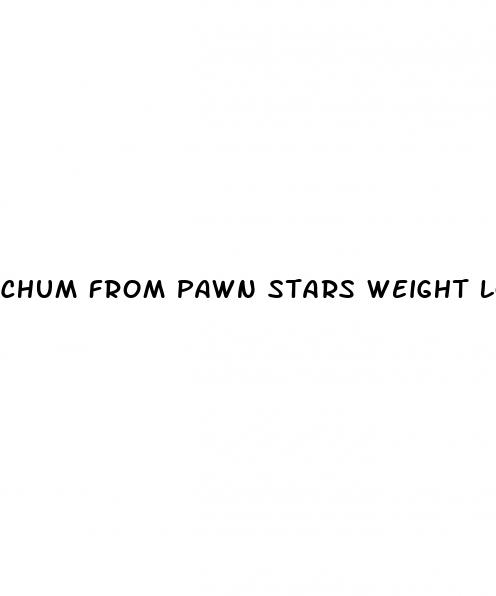 chum from pawn stars weight loss