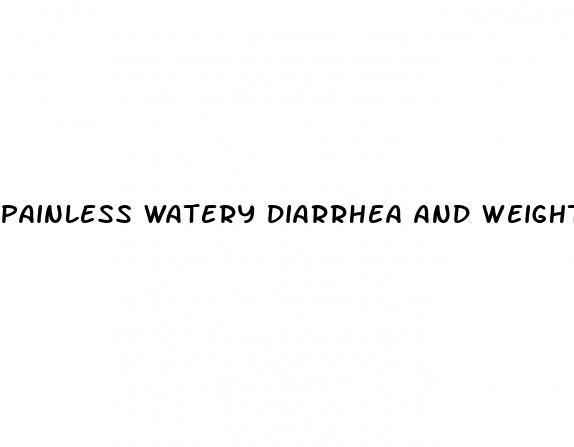 painless watery diarrhea and weight loss