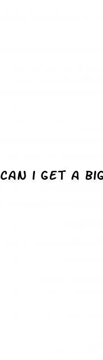can i get a bigger penis
