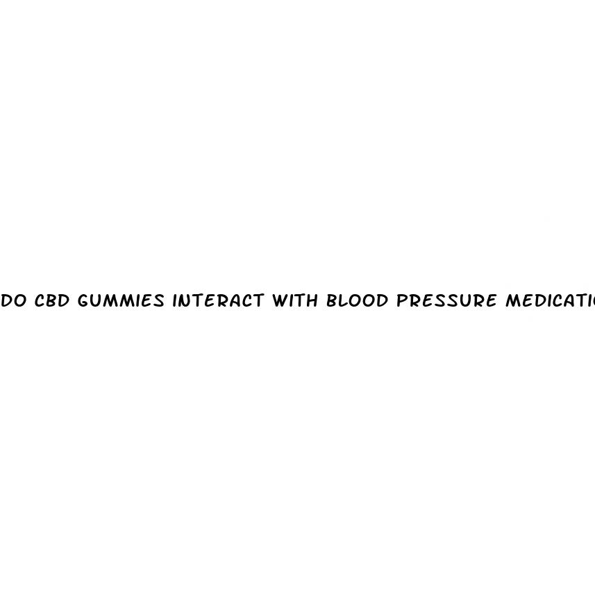 do cbd gummies interact with blood pressure medication