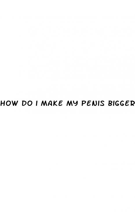 how do i make my penis bigger naturally