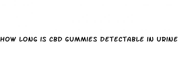 how long is cbd gummies detectable in urine