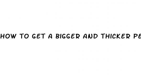 how to get a bigger and thicker penis
