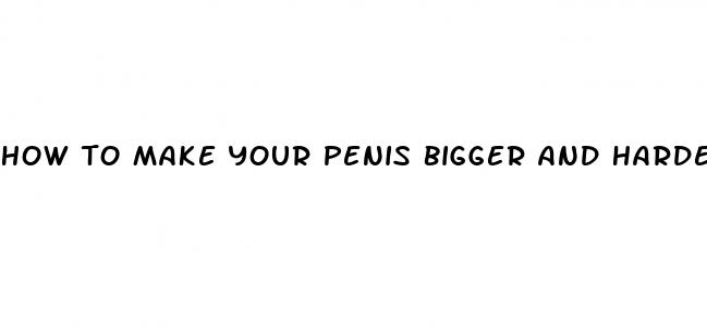 how to make your penis bigger and harder