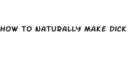 how to naturally make dick bigger