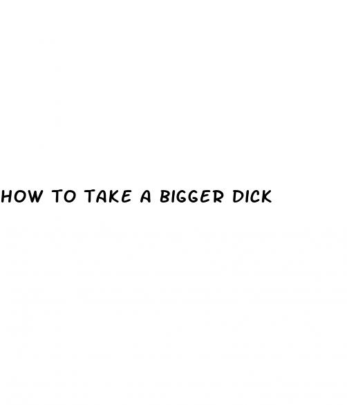 how to take a bigger dick
