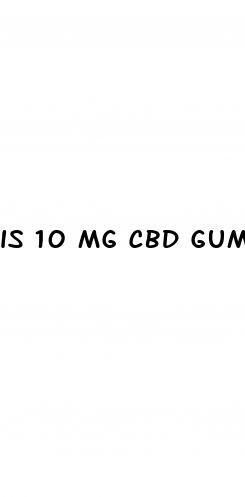 is 10 mg cbd gummy alot