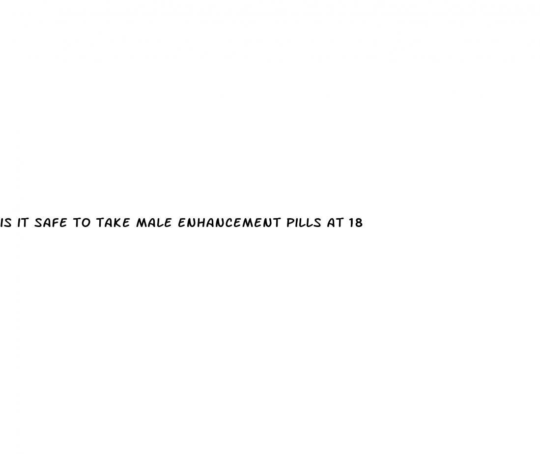 is it safe to take male enhancement pills at 18