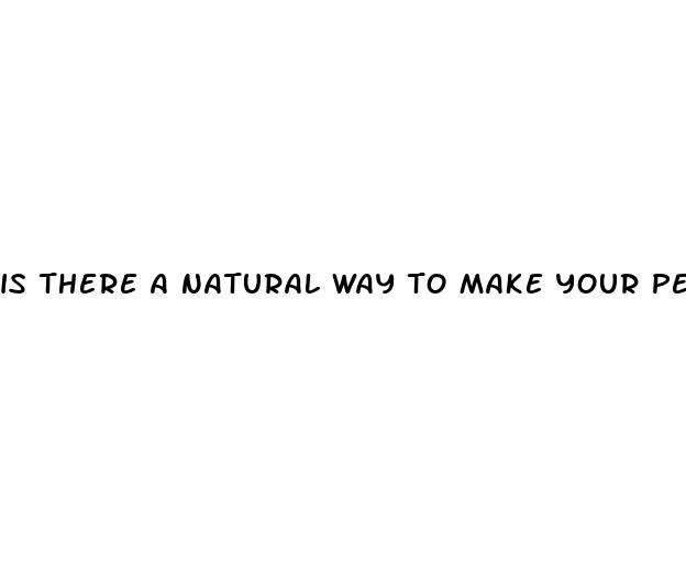 is there a natural way to make your penis bigger