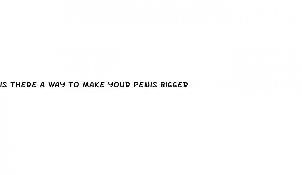 is there a way to make your penis bigger