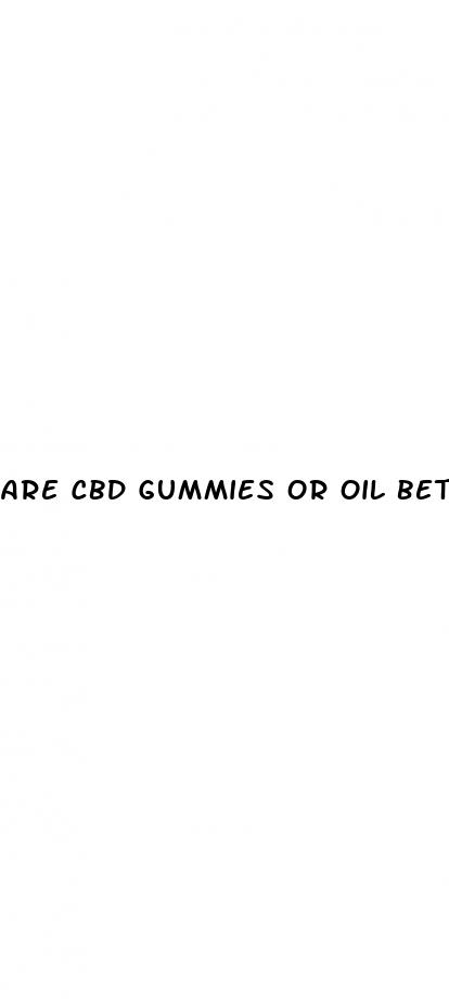are cbd gummies or oil better