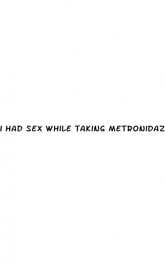 i had sex while taking metronidazole pills