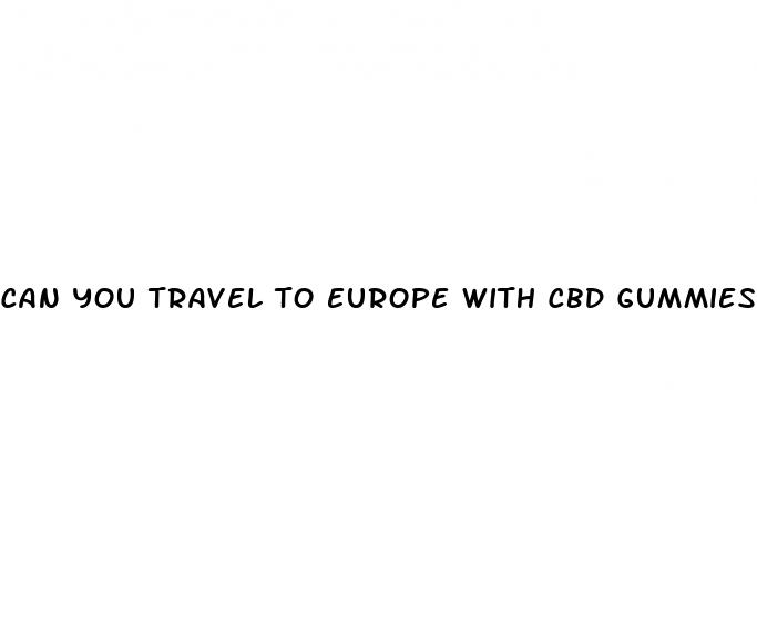 can you travel to europe with cbd gummies