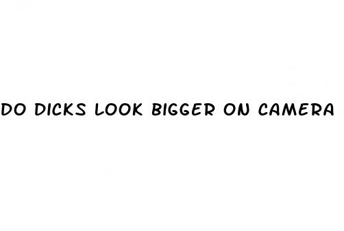 do dicks look bigger on camera