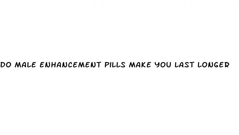 do male enhancement pills make you last longer