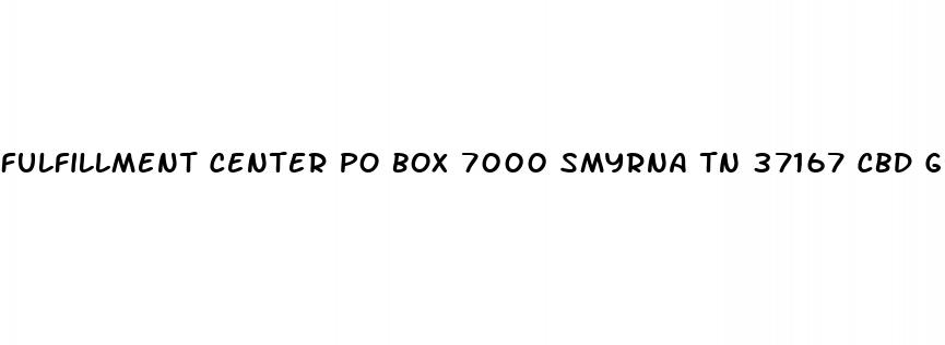 fulfillment center po box 7000 smyrna tn 37167 cbd gummies