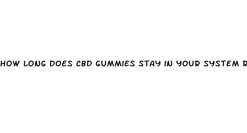 how long does cbd gummies stay in your system reddit