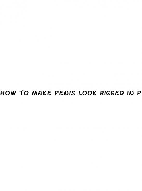 how to make penis look bigger in picture