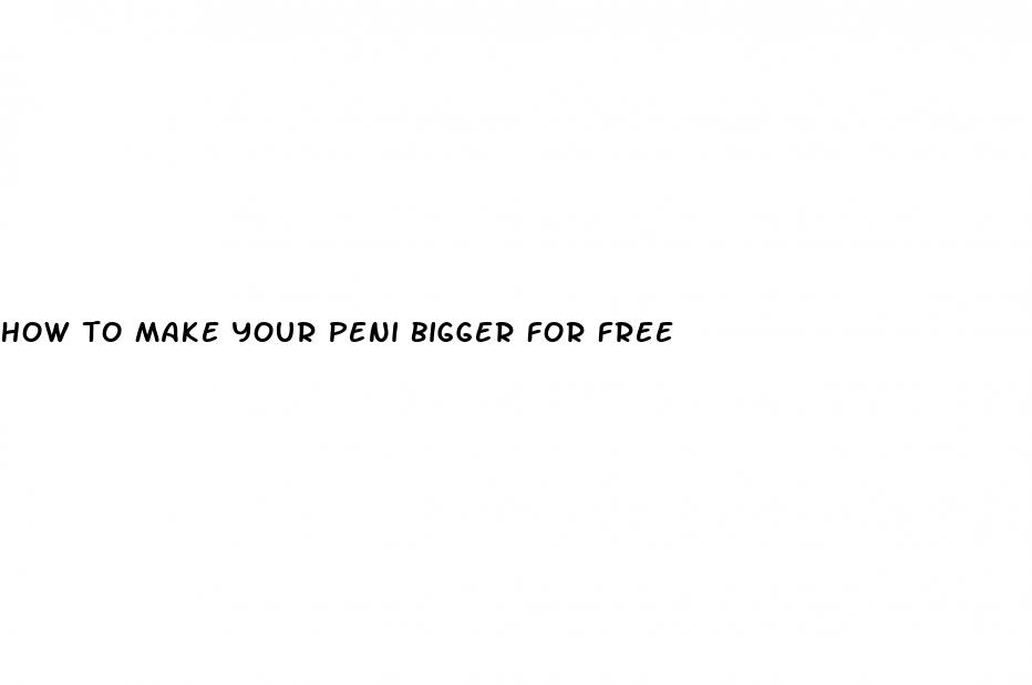how to make your peni bigger for free