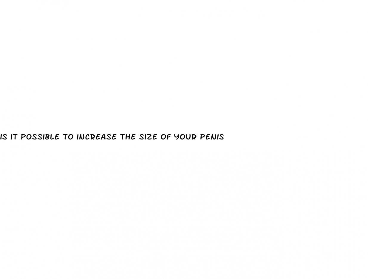 is it possible to increase the size of your penis