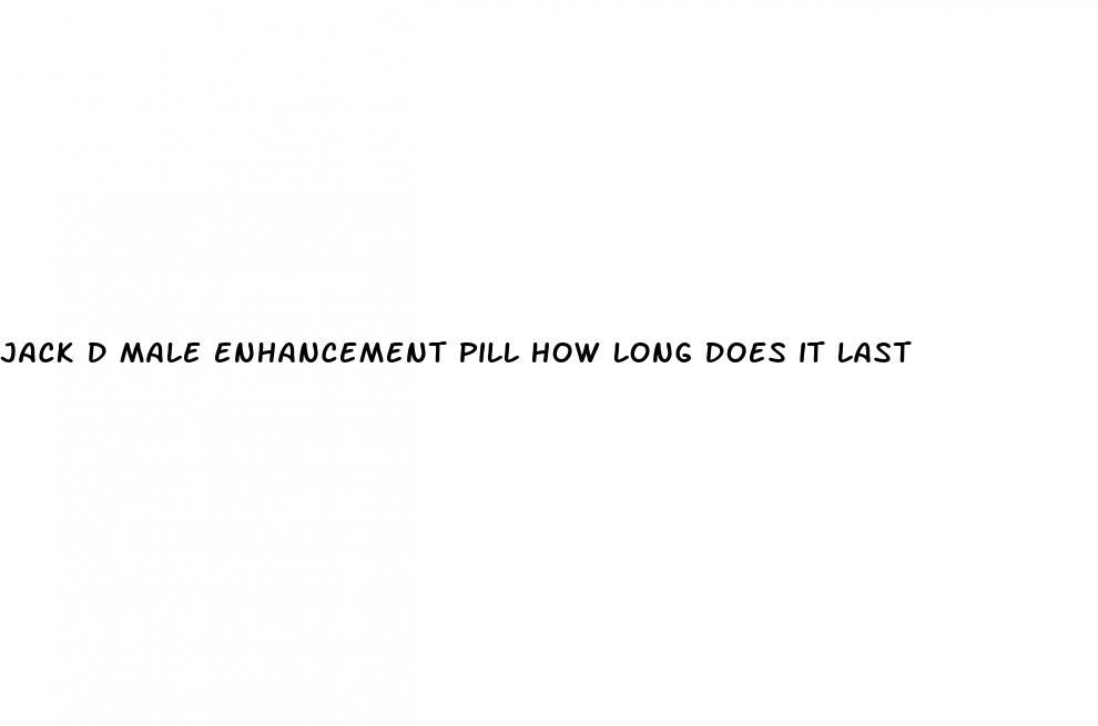 jack d male enhancement pill how long does it last