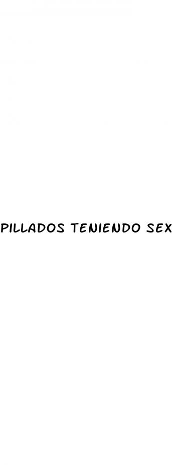 pillados teniendo sexo gratis
