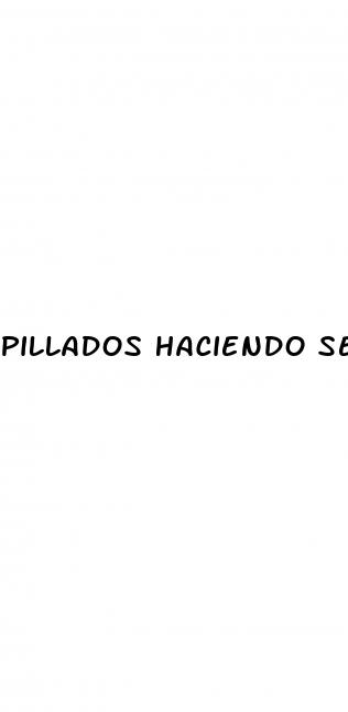 pillados haciendo sexo