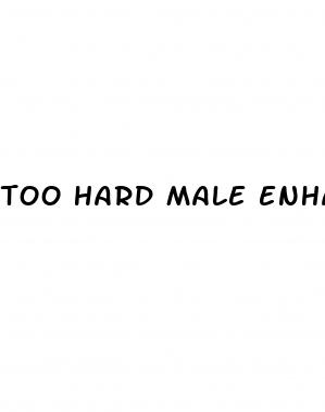 too hard male enhancement pills