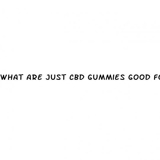 what are just cbd gummies good for