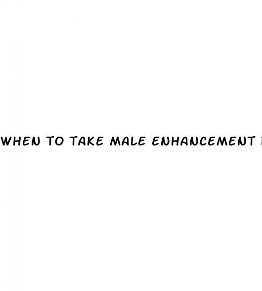 when to take male enhancement pills