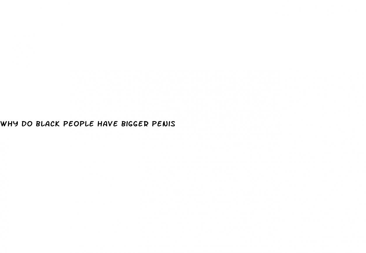 why do black people have bigger penis