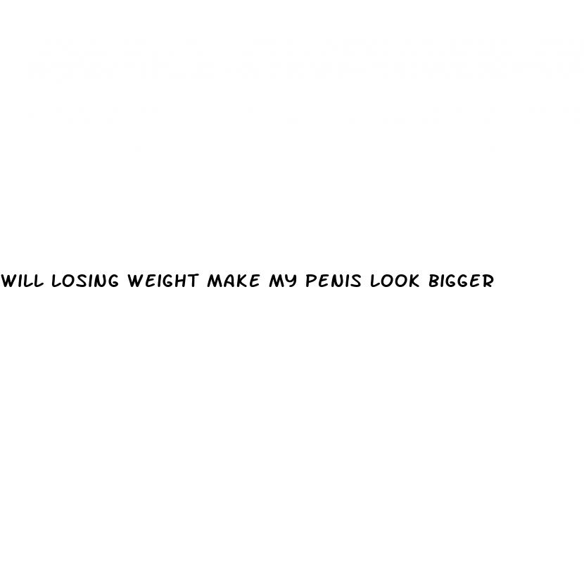 will losing weight make my penis look bigger
