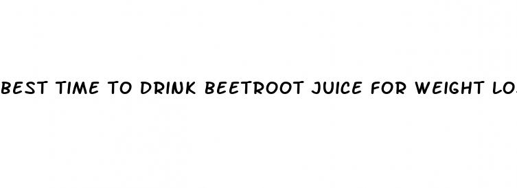 best time to drink beetroot juice for weight loss
