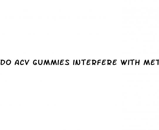 do acv gummies interfere with metformin medication