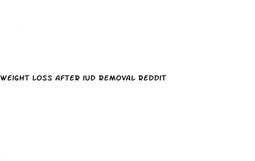 weight loss after iud removal reddit
