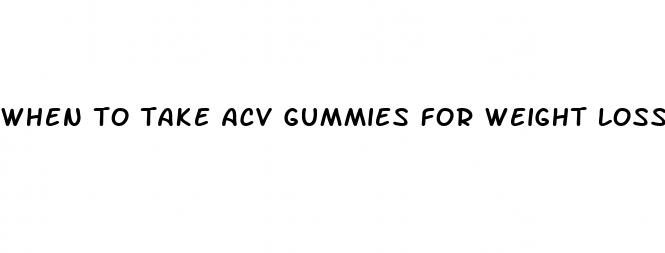 when to take acv gummies for weight loss