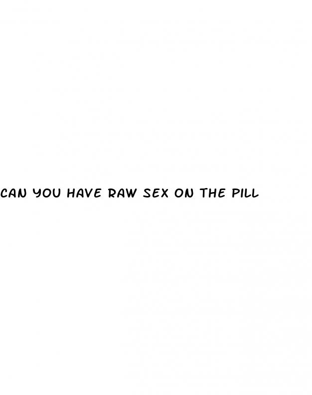 can you have raw sex on the pill