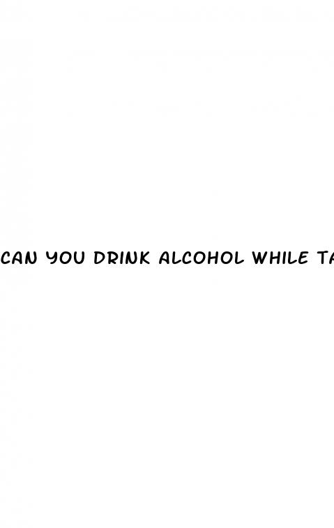 can you drink alcohol while taking male enhancement pills