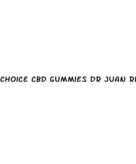 choice cbd gummies dr juan rivera
