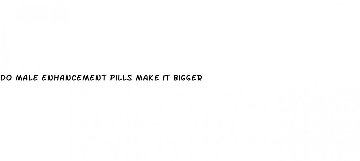 do male enhancement pills make it bigger