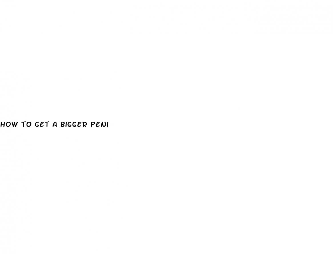how to get a bigger peni