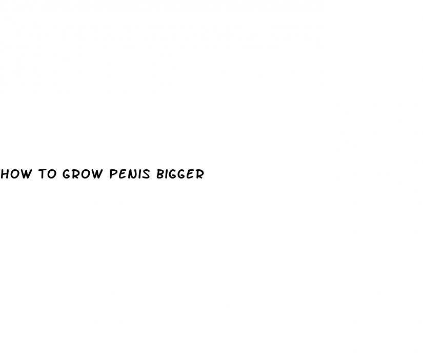 how to grow penis bigger