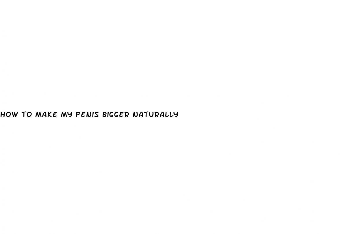 how to make my penis bigger naturally