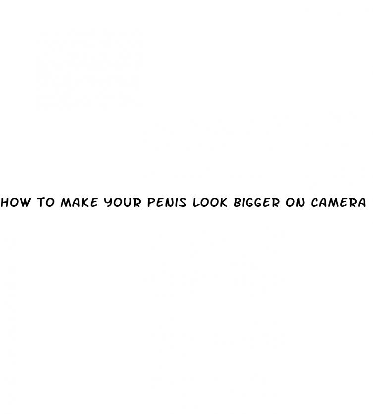 how to make your penis look bigger on camera