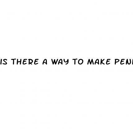is there a way to make penis bigger
