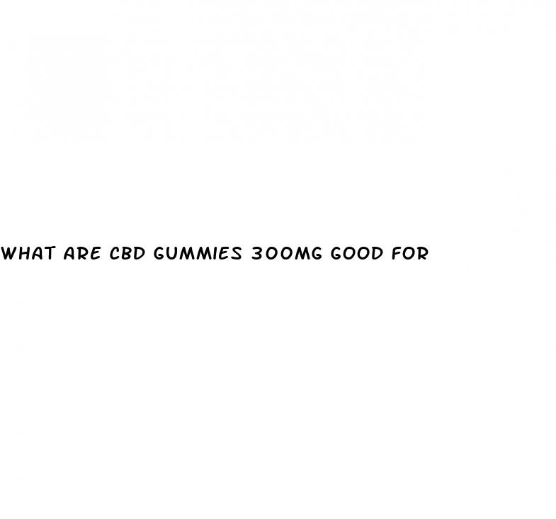 what are cbd gummies 300mg good for