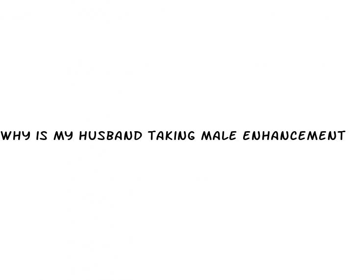 why is my husband taking male enhancement pills