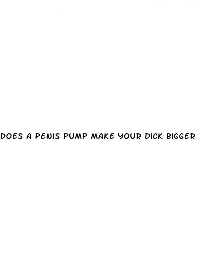 does a penis pump make your dick bigger