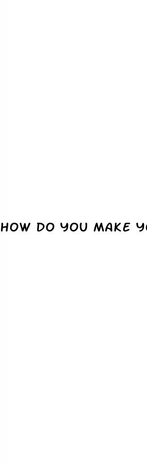 how do you make your dick bigger naturally